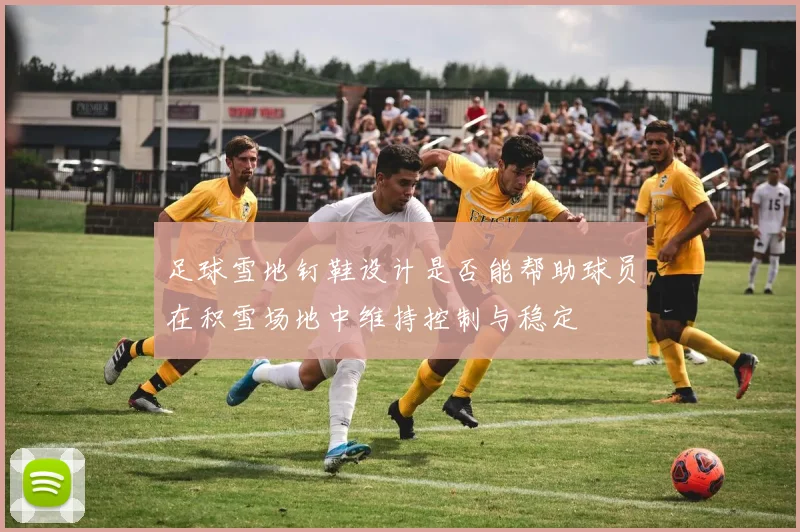 足球雪地钉鞋设计是否能帮助球员在积雪场地中维持控制与稳定