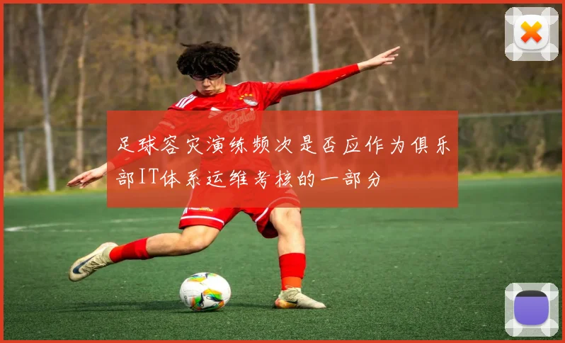 足球容灾演练频次是否应作为俱乐部IT体系运维考核的一部分