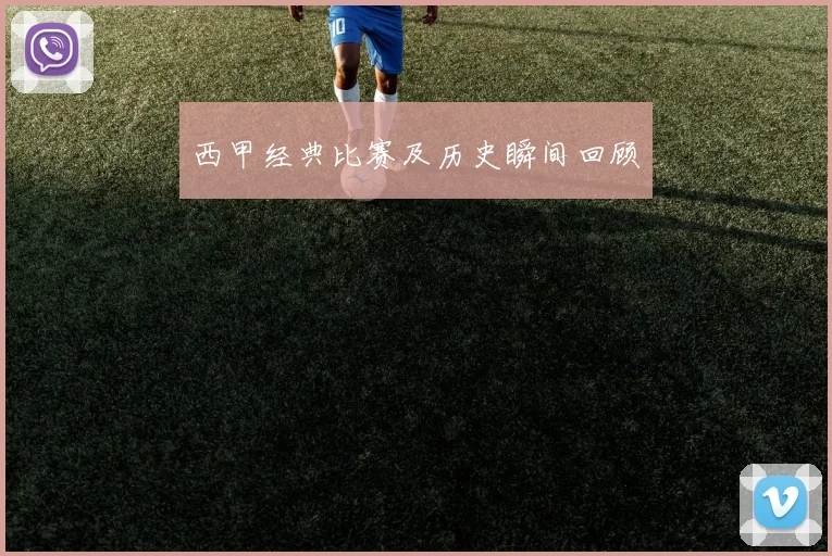 西甲经典比赛及历史瞬间回顾