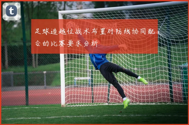 足球造越位战术布置对防线协同配合的比赛要求分析