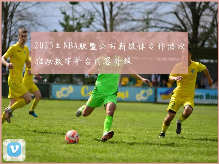 2023年NBA联盟公布新媒体合作协议推动数字平台内容升级